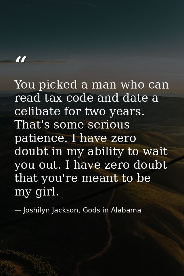 You picked a man who can read tax code and date a celibate for two years. That's some serious patience. I have zero doub — Joshilyn Jackson, Gods in Alabama