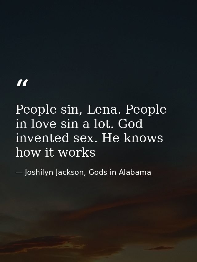 People sin, Lena. People in love sin a lot. God invented sex. He knows how it works — Joshilyn Jackson, Gods in Alabama