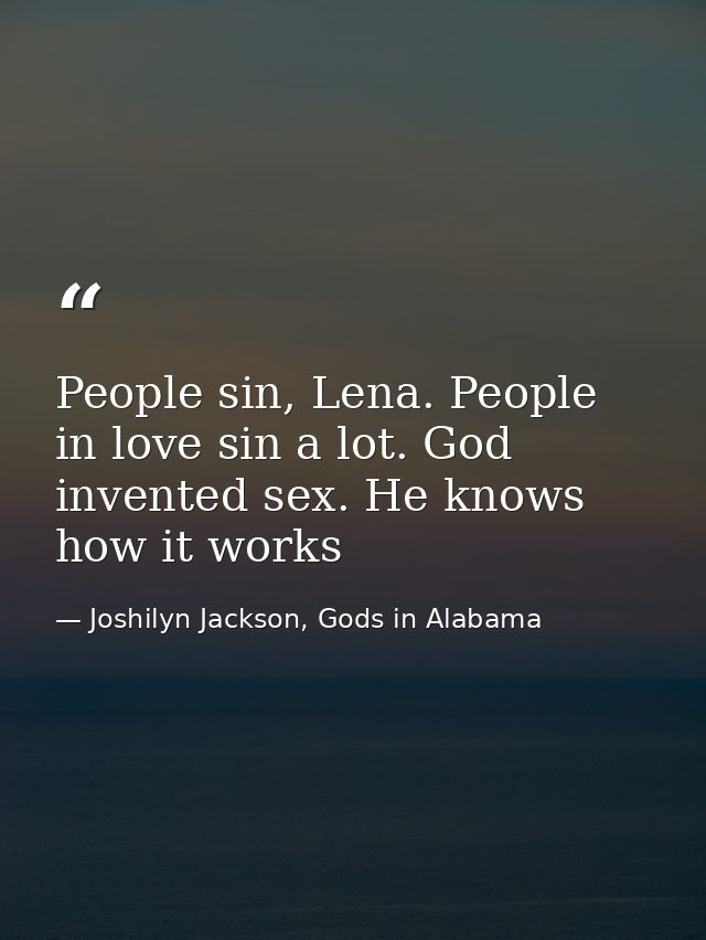 People sin, Lena. People in love sin a lot. God invented sex. He knows how it works — Joshilyn Jackson, Gods in Alabama