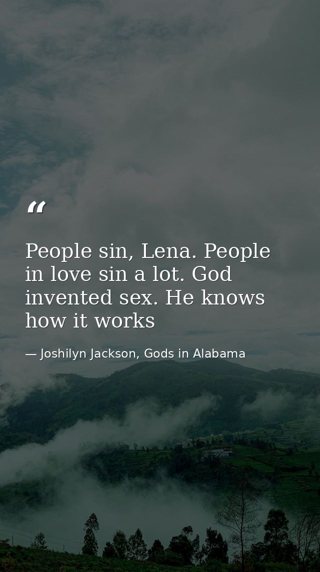 People sin, Lena. People in love sin a lot. God invented sex. He knows how it works — Joshilyn Jackson, Gods in Alabama