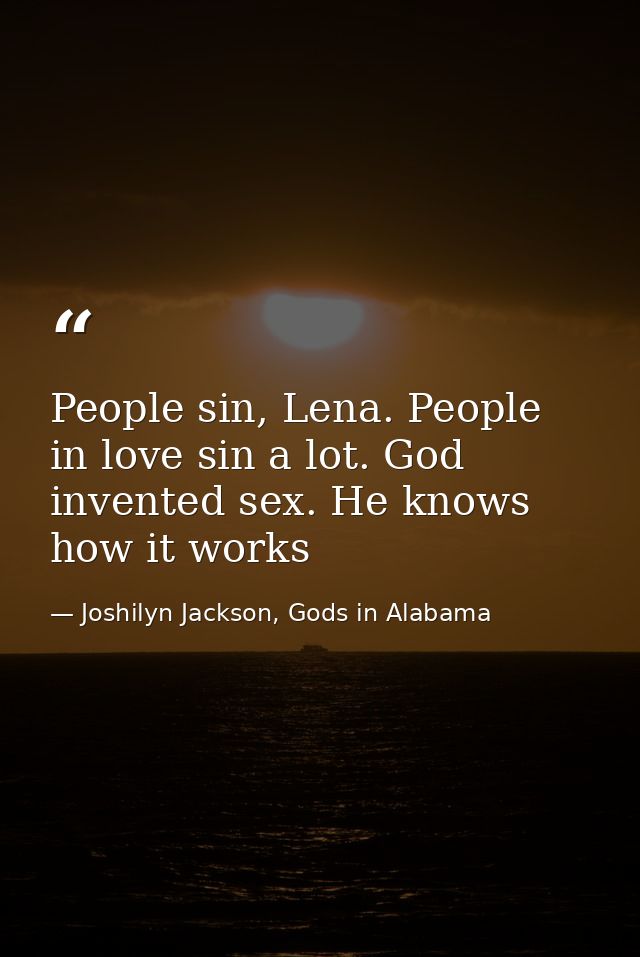 People sin, Lena. People in love sin a lot. God invented sex. He knows how it works — Joshilyn Jackson, Gods in Alabama