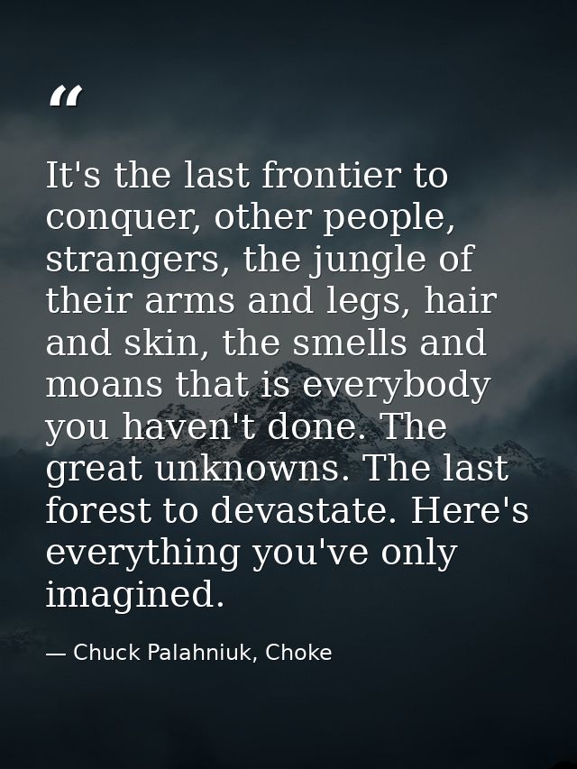 It's the last frontier to conquer, other people, strangers, the jungle of their arms and legs, hair and skin, the smells — Chuck Palahniuk, Choke