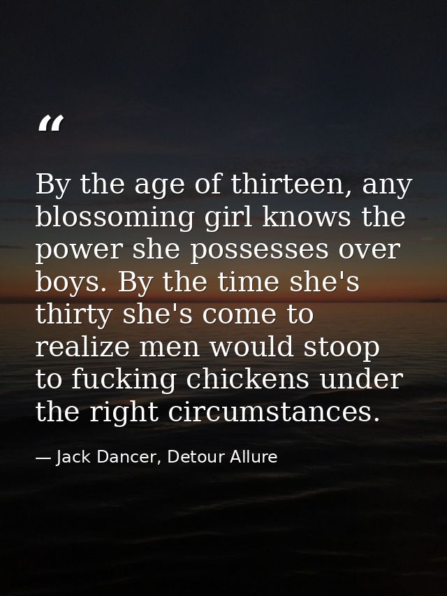 By the age of thirteen, any blossoming girl knows the power she possesses over boys. By the time she's thirty she's come — Jack Dancer, Detour Allure