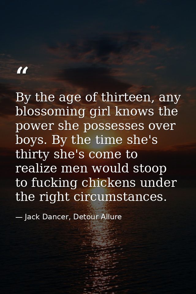 By the age of thirteen, any blossoming girl knows the power she possesses over boys. By the time she's thirty she's come — Jack Dancer, Detour Allure