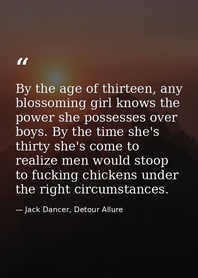 By the age of thirteen, any blossoming girl knows the power she possesses over boys. By the time she's thirty she's come — Jack Dancer, Detour Allure