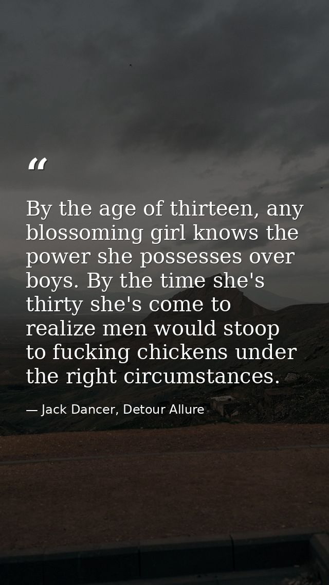By the age of thirteen, any blossoming girl knows the power she possesses over boys. By the time she's thirty she's come — Jack Dancer, Detour Allure