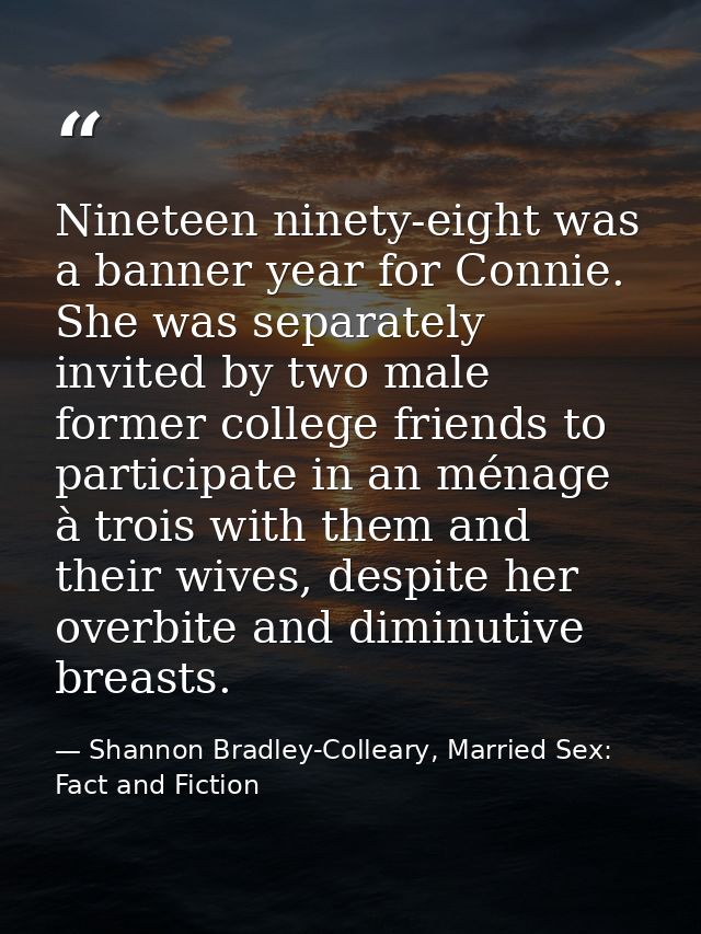 Nineteen ninety-eight was a banner year for Connie. She was separately invited by two male former college friends to par — Shannon Bradley-Colleary, Married Sex: Fact and Fiction