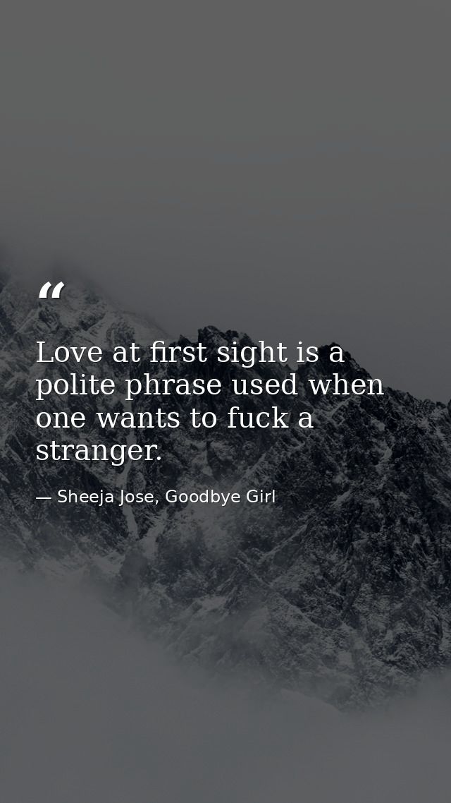 Love at first sight is a polite phrase used when one wants to fuck a stranger. — Sheeja Jose, Goodbye Girl