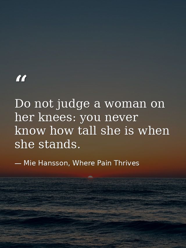 Do not judge a woman on her knees: you never know how tall she is when she stands. — Mie Hansson, Where Pain Thrives