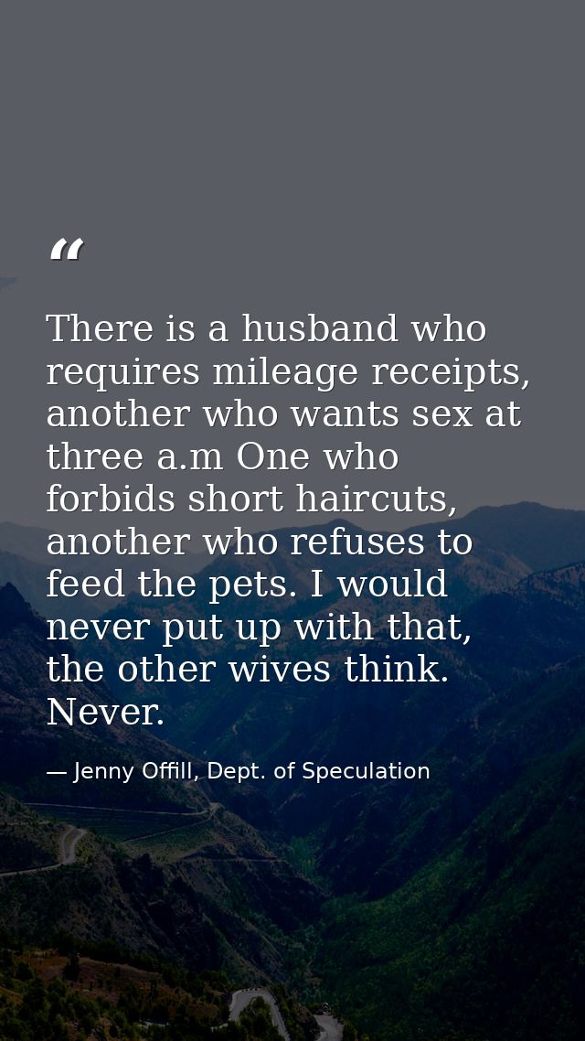 There is a husband who requires mileage receipts, another who wants sex at three a.m One who forbids short haircuts, ano — Jenny Offill, Dept. of Speculation