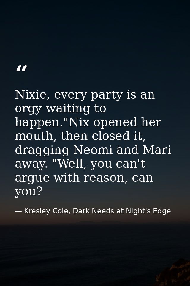 Nixie, every party is an orgy waiting to happen."Nix opened her mouth, then closed it, dragging Neomi and Mari away. "We — Kresley Cole, Dark Needs at Night's Edge