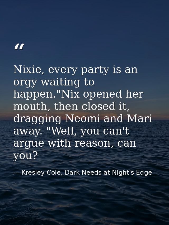 Nixie, every party is an orgy waiting to happen."Nix opened her mouth, then closed it, dragging Neomi and Mari away. "We — Kresley Cole, Dark Needs at Night's Edge