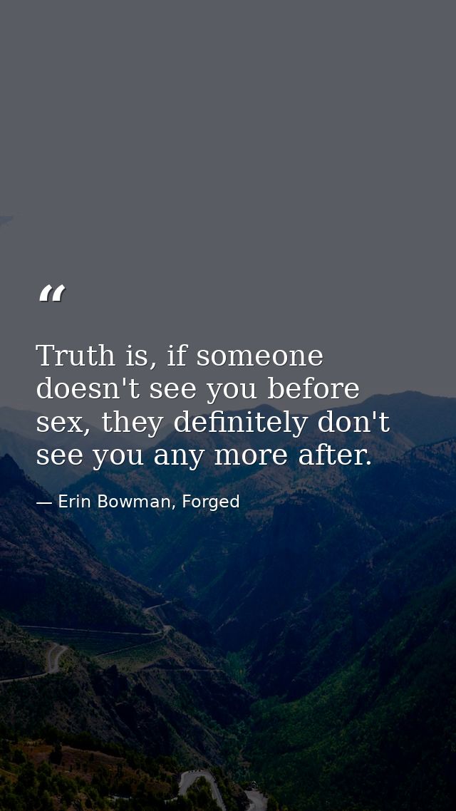 Truth is, if someone doesn't see you before sex, they definitely don't see you any more after. — Erin Bowman, Forged