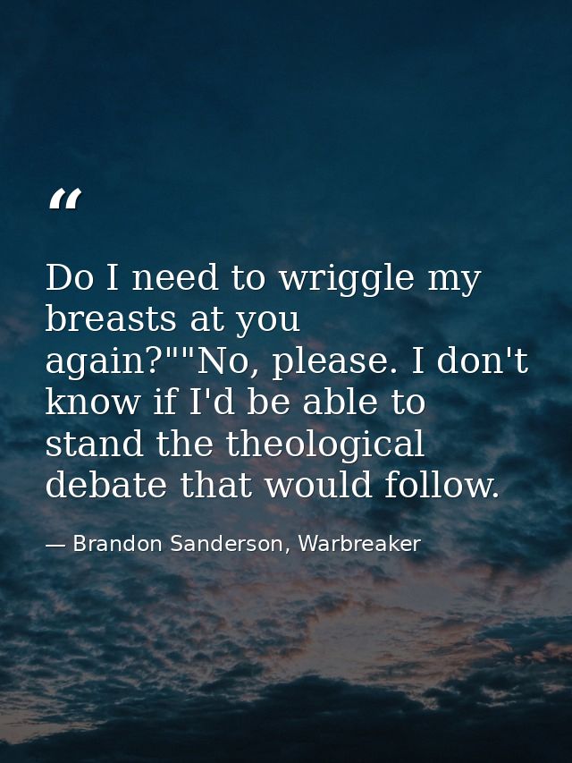Do I need to wriggle my breasts at you again?""No, please. I don't know if I'd be able to stand the theological debate t — Brandon Sanderson, Warbreaker