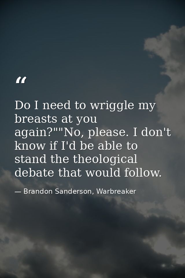 Do I need to wriggle my breasts at you again?""No, please. I don't know if I'd be able to stand the theological debate t — Brandon Sanderson, Warbreaker