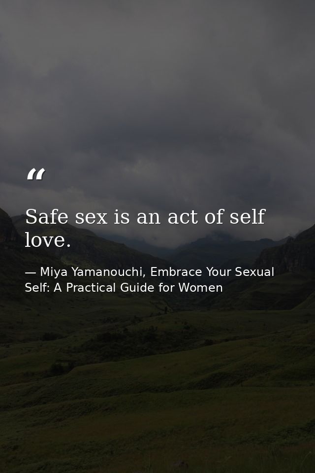 Safe sex is an act of self love. — Miya Yamanouchi, Embrace Your Sexual Self: A Practical Guide for Women