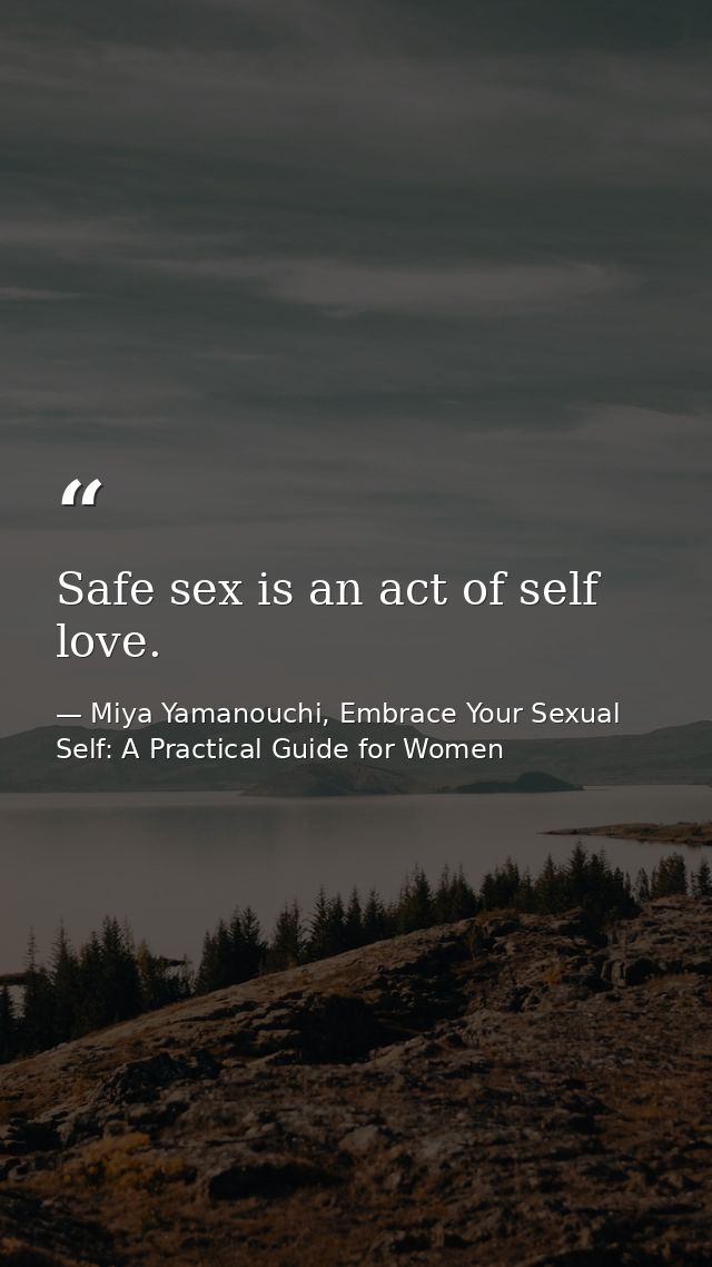 Safe sex is an act of self love. — Miya Yamanouchi, Embrace Your Sexual Self: A Practical Guide for Women