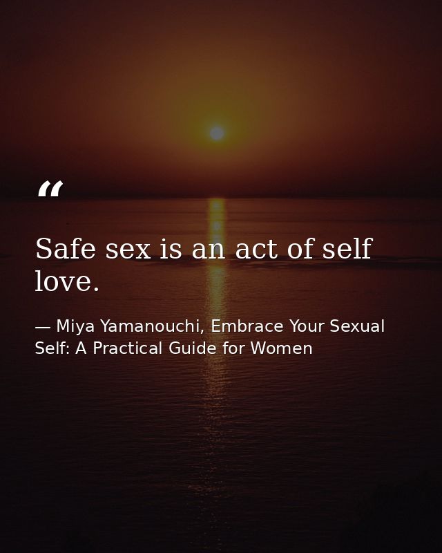 Safe sex is an act of self love. — Miya Yamanouchi, Embrace Your Sexual Self: A Practical Guide for Women