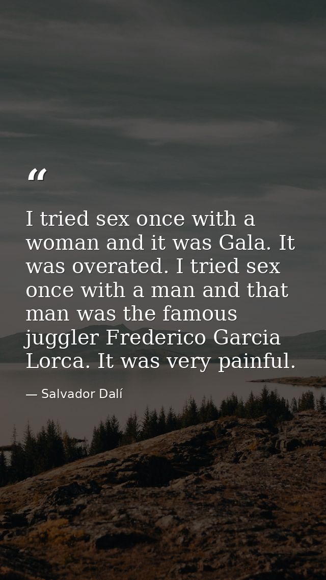 I tried sex once with a woman and it was Gala. It was overated. I tried sex once with a man and that man was the famous  — Salvador Dalí