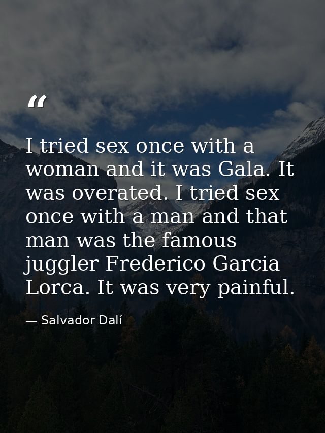 I tried sex once with a woman and it was Gala. It was overated. I tried sex once with a man and that man was the famous  — Salvador Dalí