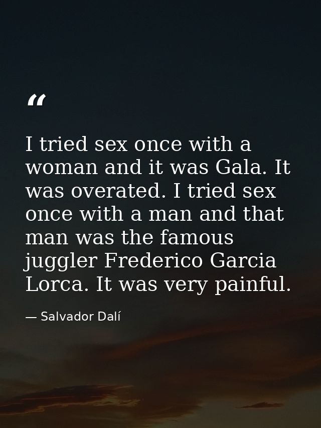 I tried sex once with a woman and it was Gala. It was overated. I tried sex once with a man and that man was the famous  — Salvador Dalí