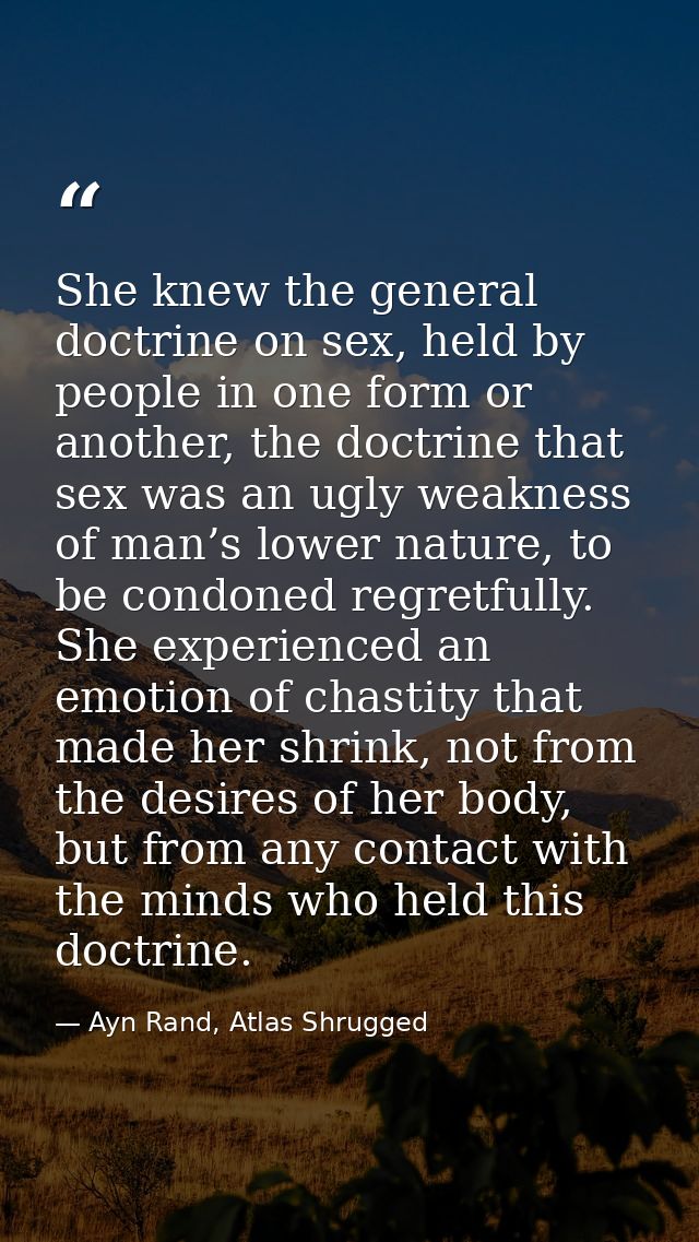 She knew the general doctrine on sex, held by people in one form or another, the doctrine that sex was an ugly weakness  — Ayn Rand, Atlas Shrugged