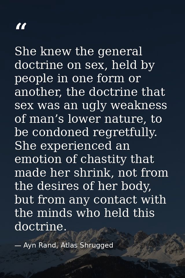 She knew the general doctrine on sex, held by people in one form or another, the doctrine that sex was an ugly weakness  — Ayn Rand, Atlas Shrugged