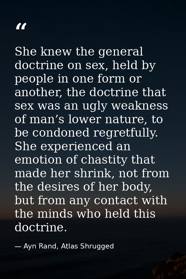 She knew the general doctrine on sex, held by people in one form or another, the doctrine that sex was an ugly weakness  — Ayn Rand, Atlas Shrugged