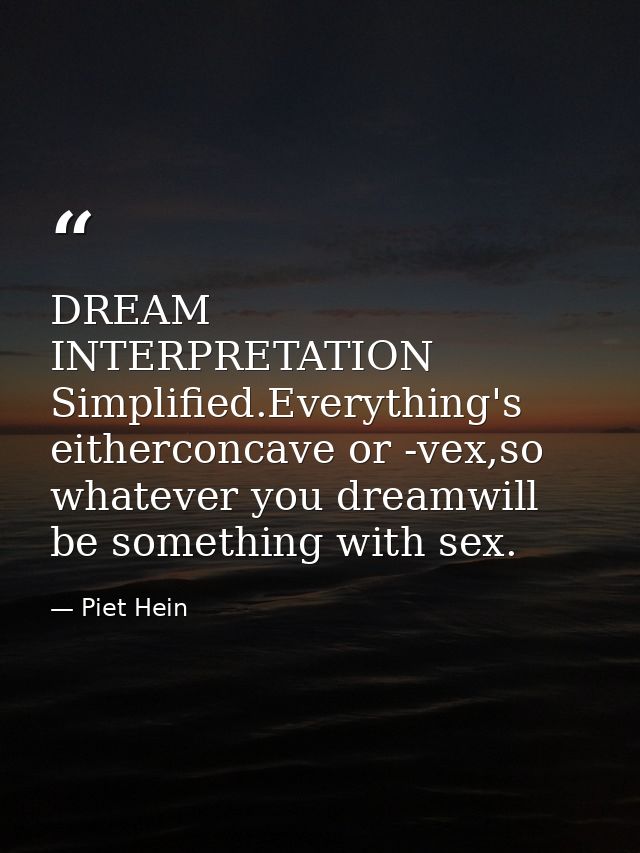 DREAM INTERPRETATION Simplified.Everything's eitherconcave or -vex,so whatever you dreamwill be something with sex. — Piet Hein
