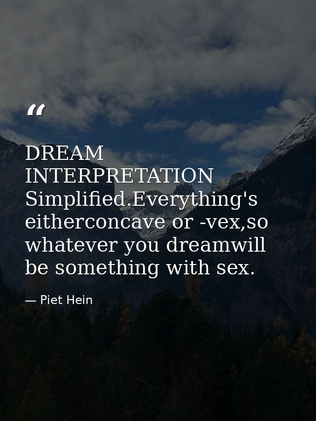 DREAM INTERPRETATION Simplified.Everything's eitherconcave or -vex,so whatever you dreamwill be something with sex. — Piet Hein