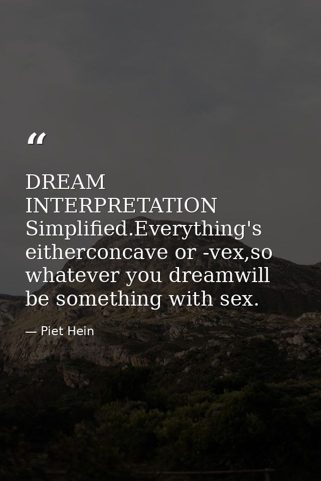 DREAM INTERPRETATION Simplified.Everything's eitherconcave or -vex,so whatever you dreamwill be something with sex. — Piet Hein