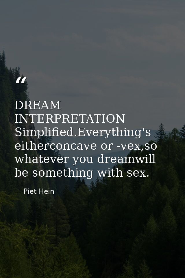 DREAM INTERPRETATION Simplified.Everything's eitherconcave or -vex,so whatever you dreamwill be something with sex. — Piet Hein