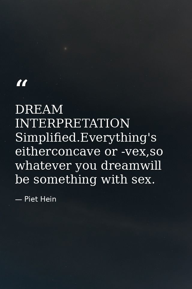 DREAM INTERPRETATION Simplified.Everything's eitherconcave or -vex,so whatever you dreamwill be something with sex. — Piet Hein