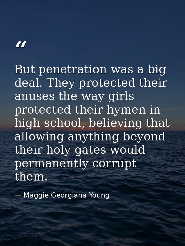 But penetration was a big deal. They protected their anuses the way girls protected their hymen in high school, believin — Maggie Georgiana Young
