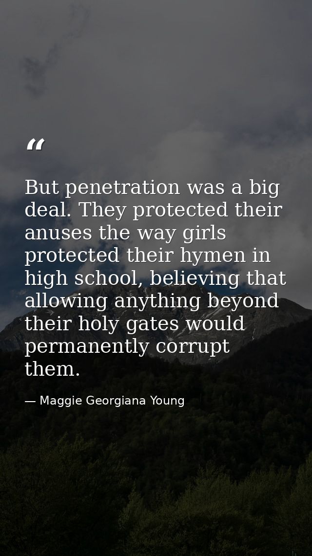 But penetration was a big deal. They protected their anuses the way girls protected their hymen in high school, believin — Maggie Georgiana Young