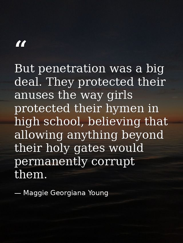 But penetration was a big deal. They protected their anuses the way girls protected their hymen in high school, believin — Maggie Georgiana Young