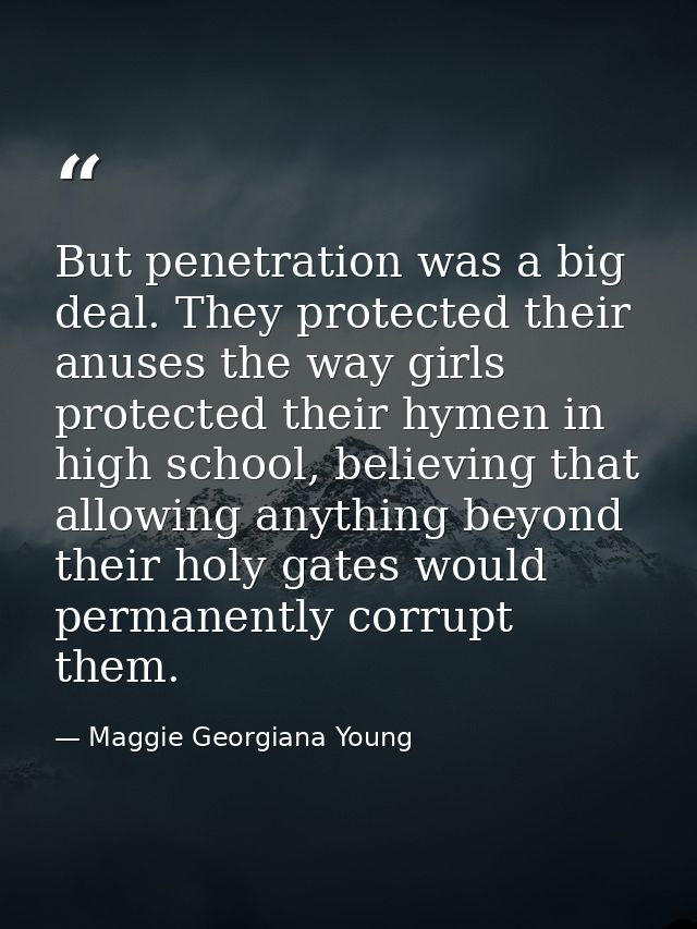 But penetration was a big deal. They protected their anuses the way girls protected their hymen in high school, believin — Maggie Georgiana Young