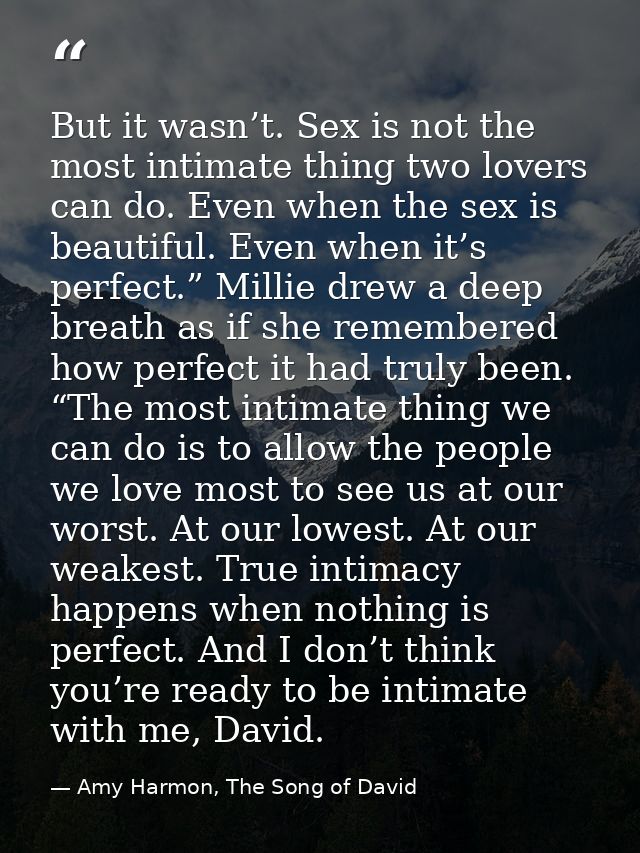 But it wasn’t. Sex is not the most intimate thing two lovers can do. Even when the sex is beautiful. Even when it’s perf — Amy Harmon, The Song of David
