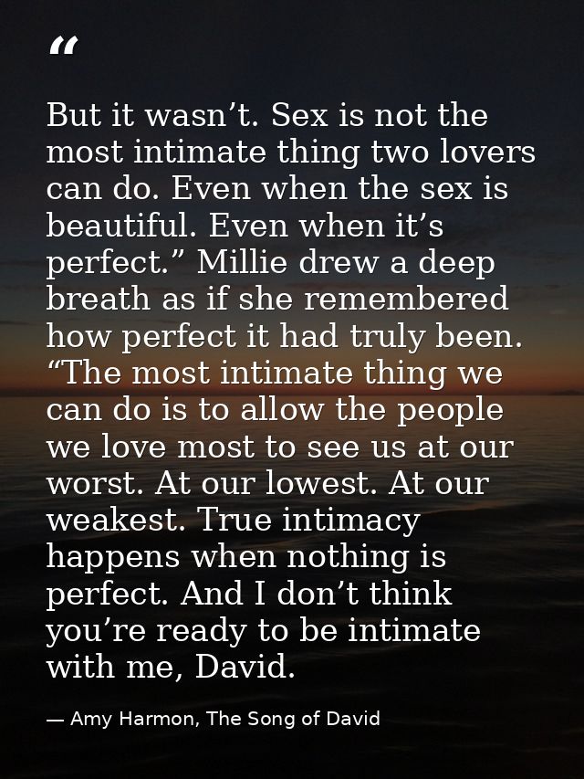 But it wasn’t. Sex is not the most intimate thing two lovers can do. Even when the sex is beautiful. Even when it’s perf — Amy Harmon, The Song of David