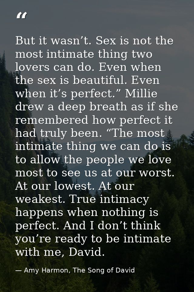 But it wasn’t. Sex is not the most intimate thing two lovers can do. Even when the sex is beautiful. Even when it’s perf — Amy Harmon, The Song of David