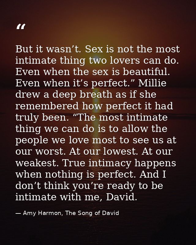 But it wasn’t. Sex is not the most intimate thing two lovers can do. Even when the sex is beautiful. Even when it’s perf — Amy Harmon, The Song of David