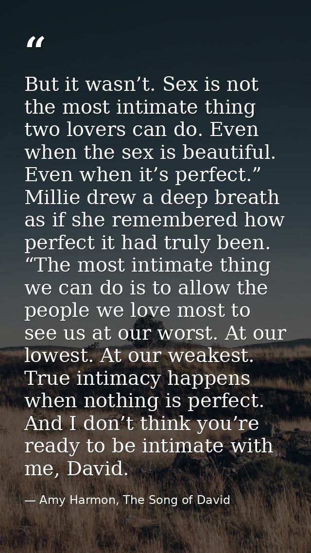 But it wasn’t. Sex is not the most intimate thing two lovers can do. Even when the sex is beautiful. Even when it’s perf — Amy Harmon, The Song of David