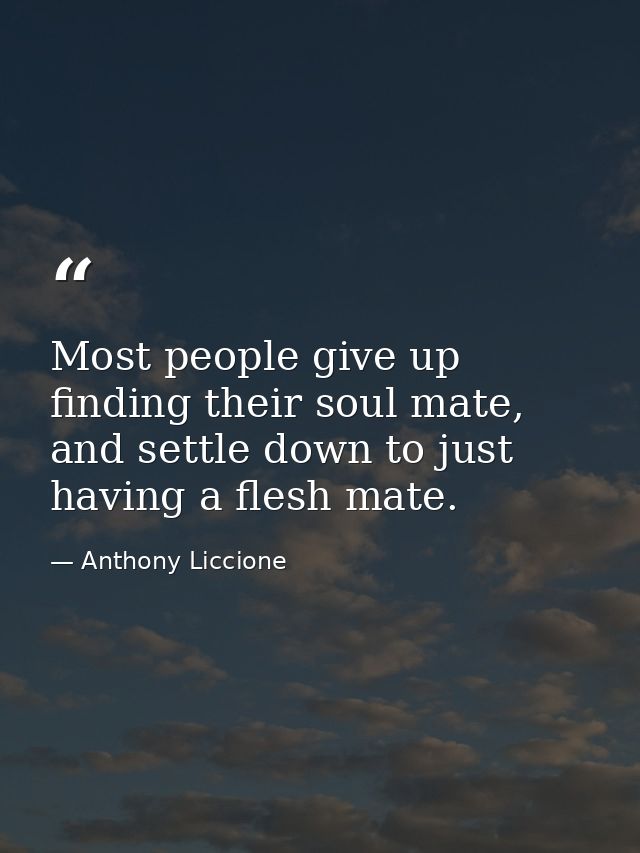 Most people give up finding their soul mate, and settle down to just having a flesh mate. — Anthony Liccione