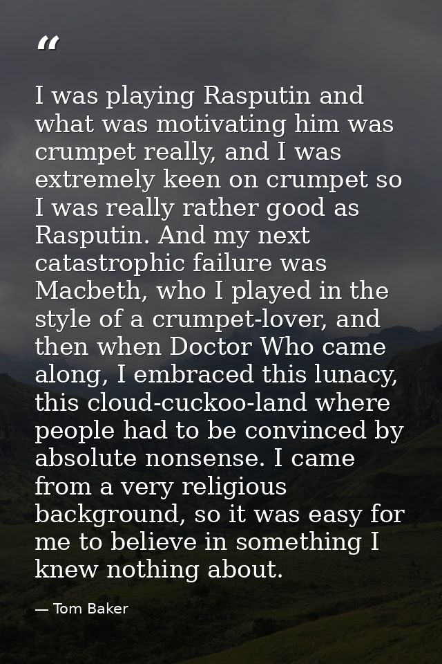I was playing Rasputin and what was motivating him was crumpet really, and I was extremely keen on crumpet so I was real — Tom Baker