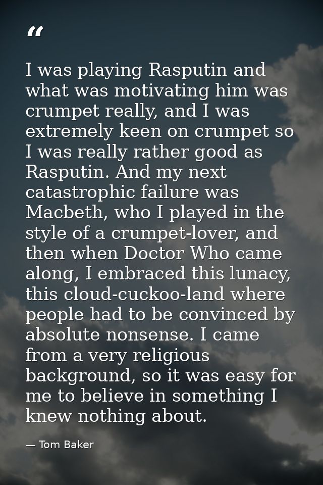 I was playing Rasputin and what was motivating him was crumpet really, and I was extremely keen on crumpet so I was real — Tom Baker