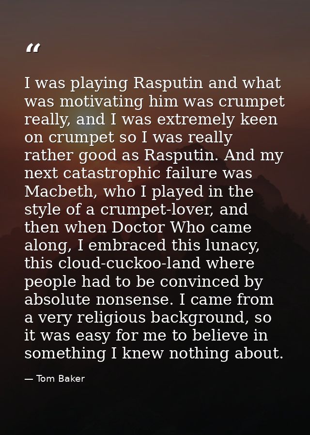 I was playing Rasputin and what was motivating him was crumpet really, and I was extremely keen on crumpet so I was real — Tom Baker