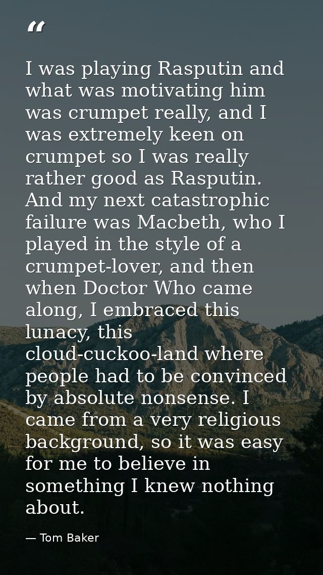 I was playing Rasputin and what was motivating him was crumpet really, and I was extremely keen on crumpet so I was real — Tom Baker