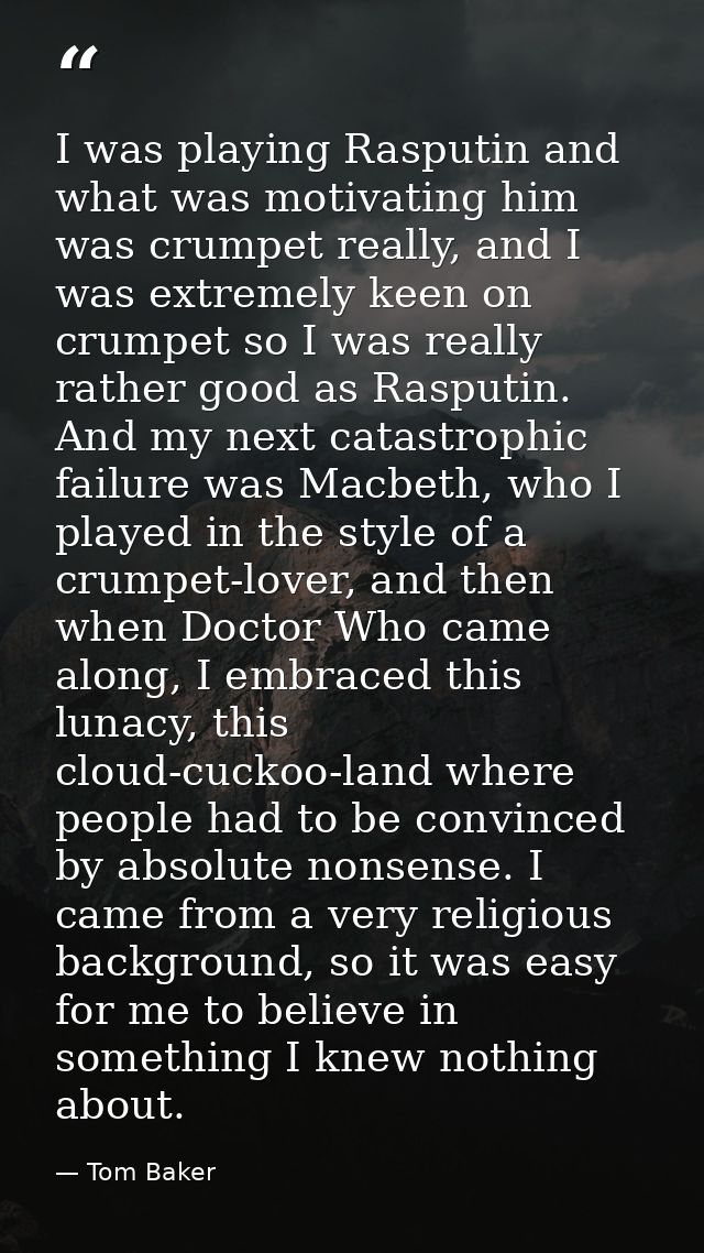 I was playing Rasputin and what was motivating him was crumpet really, and I was extremely keen on crumpet so I was real — Tom Baker