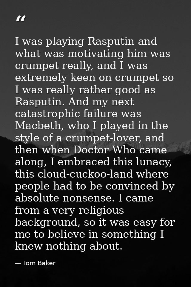 I was playing Rasputin and what was motivating him was crumpet really, and I was extremely keen on crumpet so I was real — Tom Baker