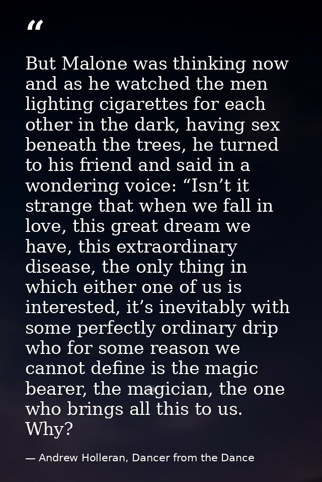 But Malone was thinking now and as he watched the men lighting cigarettes for each other in the dark, having sex beneath — Andrew Holleran, Dancer from the Dance